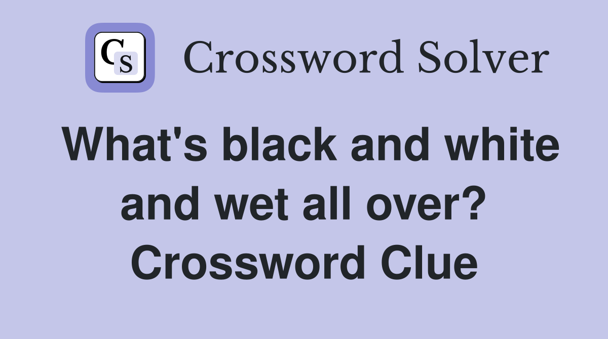 What's black and white and wet all over? Crossword Clue Answers